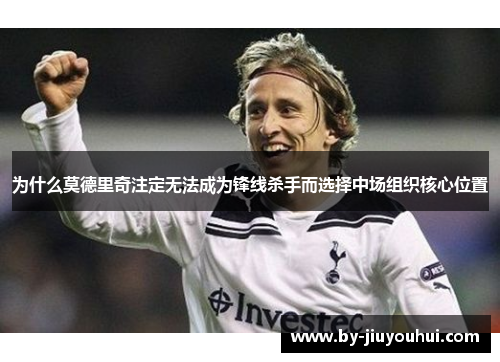 为什么莫德里奇注定无法成为锋线杀手而选择中场组织核心位置