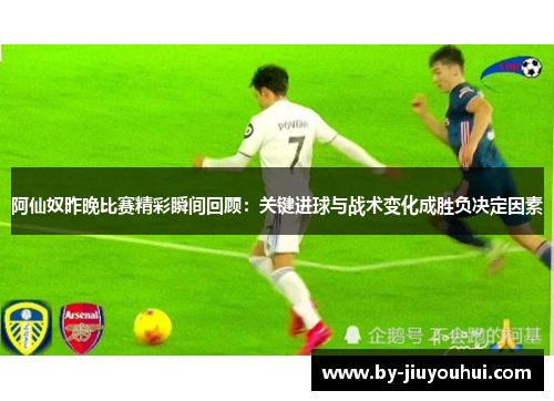 阿仙奴昨晚比赛精彩瞬间回顾：关键进球与战术变化成胜负决定因素