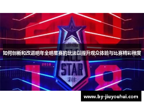 如何创新和改进明年全明星赛的玩法以提升观众体验与比赛精彩程度