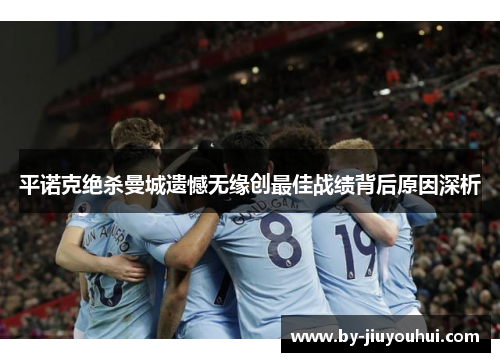 平诺克绝杀曼城遗憾无缘创最佳战绩背后原因深析 平诺克绝杀曼城遗憾无缘创最佳战绩背后原因深析