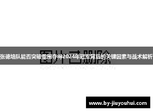 张德培队能否突破重围夺得2024年冠军背后的关键因素与战术解析 张德培队能否突破重围夺得2024年冠军背后的关键因素与战术解析