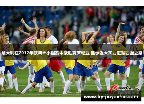 意大利在2012年欧洲杯小组赛中战胜克罗地亚 显示强大实力进军四强之路 意大利在2012年欧洲杯小组赛中战胜克罗地亚 显示强大实力进军四强之路