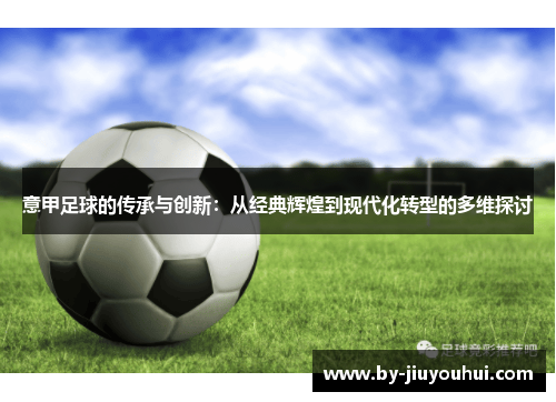 意甲足球的传承与创新:从经典辉煌到现代化转型的多维探讨 意甲足球的传承与创新:从经典辉煌到现代化转型的多维探讨