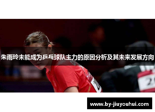 朱雨玲未能成为乒乓球队主力的原因分析及其未来发展方向