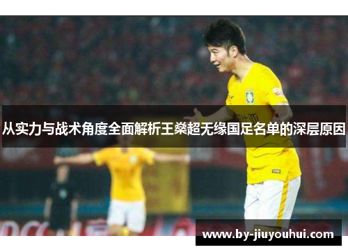 从实力与战术角度全面解析王燊超无缘国足名单的深层原因