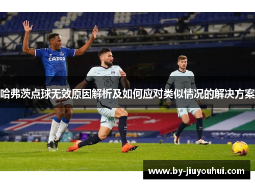 哈弗茨点球无效原因解析及如何应对类似情况的解决方案