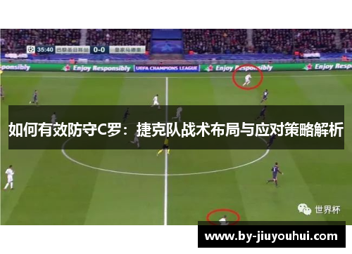 如何有效防守C罗：捷克队战术布局与应对策略解析