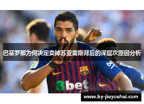 巴塞罗那为何决定卖掉苏亚雷斯背后的深层次原因分析