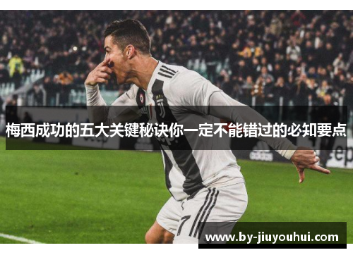 梅西成功的五大关键秘诀你一定不能错过的必知要点