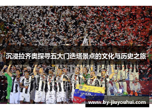 沉浸拉齐奥探寻五大门迭塔景点的文化与历史之旅 沉浸拉齐奥探寻五大门迭塔景点的文化与历史之旅