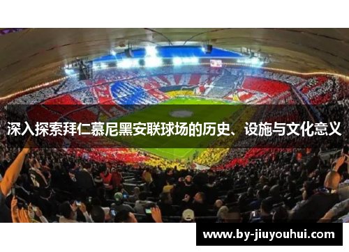 深入探索拜仁慕尼黑安联球场的历史、设施与文化意义