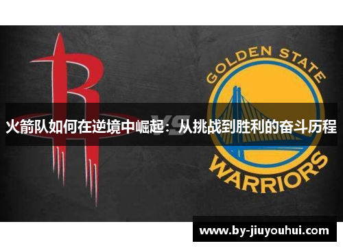 火箭队如何在逆境中崛起：从挑战到胜利的奋斗历程