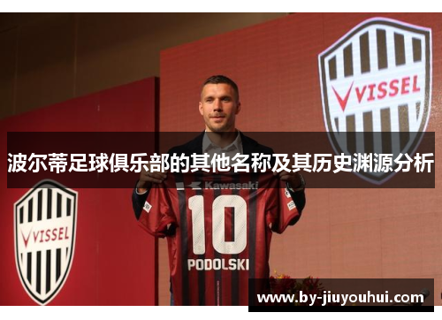 波尔蒂足球俱乐部的其他名称及其历史渊源分析 波尔蒂足球俱乐部的其他名称及其历史渊源分析