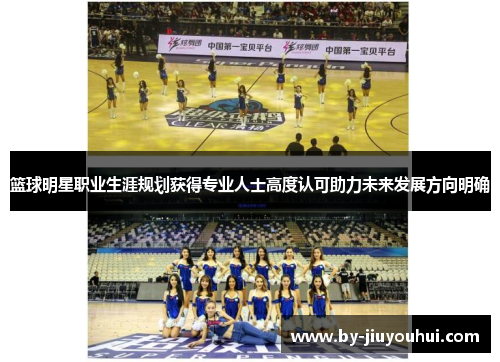篮球明星职业生涯规划获得专业人士高度认可助力未来发展方向明确 篮球明星职业生涯规划获得专业人士高度认可助力未来发展方向明确