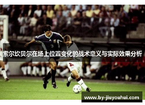 索尔坎贝尔在场上位置变化的战术意义与实际效果分析