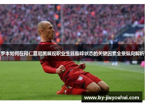 罗本如何在拜仁慕尼黑展现职业生涯巅峰状态的关键因素全景纵向解析 罗本如何在拜仁慕尼黑展现职业生涯巅峰状态的关键因素全景纵向解析