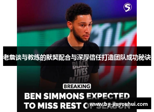 老詹谈与教练的默契配合与深厚信任打造团队成功秘诀 老詹谈与教练的默契配合与深厚信任打造团队成功秘诀