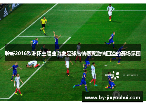 聆听2016欧洲杯主题曲激发足球热情感受激情四溢的赛场氛围 聆听2016欧洲杯主题曲激发足球热情感受激情四溢的赛场氛围