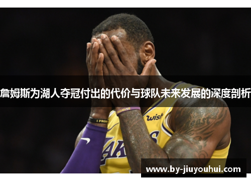 詹姆斯为湖人夺冠付出的代价与球队未来发展的深度剖析