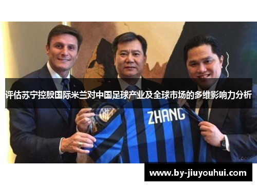 评估苏宁控股国际米兰对中国足球产业及全球市场的多维影响力分析