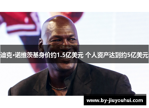 迪克·诺维茨基身价约1.5亿美元 个人资产达到约5亿美元