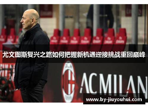 尤文图斯复兴之路如何把握新机遇迎接挑战重回巅峰