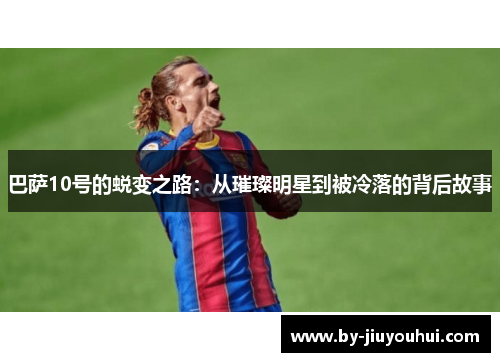 巴萨10号的蜕变之路：从璀璨明星到被冷落的背后故事