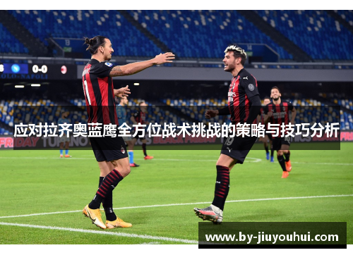应对拉齐奥蓝鹰全方位战术挑战的策略与技巧分析 应对拉齐奥蓝鹰全方位战术挑战的策略与技巧分析