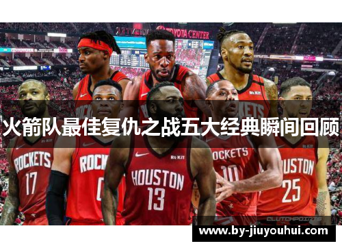 火箭队最佳复仇之战五大经典瞬间回顾