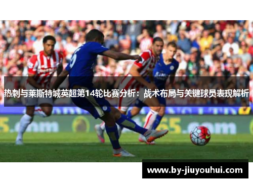 热刺与莱斯特城英超第14轮比赛分析:战术布局与关键球员表现解析 热刺与莱斯特城英超第14轮比赛分析:战术布局与关键球员表现解析