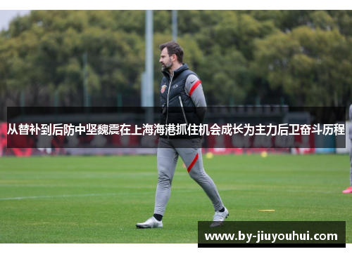 从替补到后防中坚魏震在上海海港抓住机会成长为主力后卫奋斗历程 从替补到后防中坚魏震在上海海港抓住机会成长为主力后卫奋斗历程