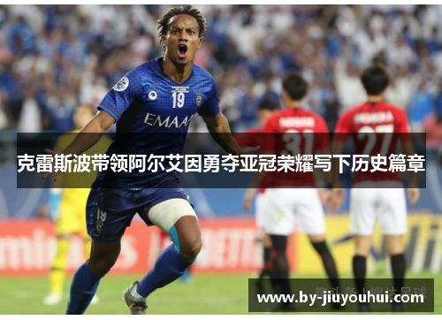 克雷斯波带领阿尔艾因勇夺亚冠荣耀写下历史篇章 克雷斯波带领阿尔艾因勇夺亚冠荣耀写下历史篇章