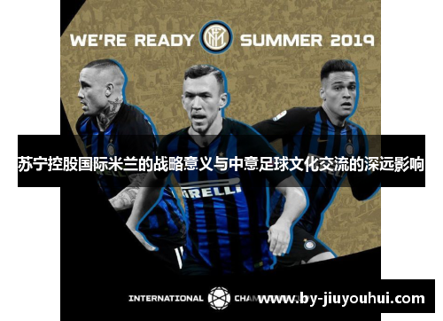 苏宁控股国际米兰的战略意义与中意足球文化交流的深远影响