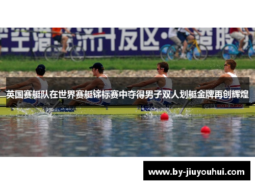英国赛艇队在世界赛艇锦标赛中夺得男子双人划艇金牌再创辉煌