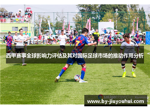 西甲赛事全球影响力评估及其对国际足球市场的推动作用分析