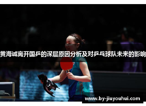 黄海诚离开国乒的深层原因分析及对乒乓球队未来的影响 黄海诚离开国乒的深层原因分析及对乒乓球队未来的影响