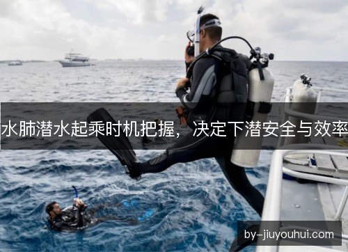 水肺潜水起乘时机把握，决定下潜安全与效率
