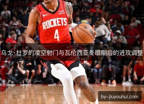 乌戈·杜罗的凌空射门与瓦伦西亚冬歇期后的进攻调整