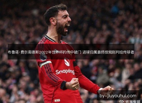 布鲁诺·费尔南德斯2022年世界杯的传中破门 进球归属最终按规则判给传球者