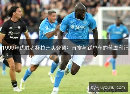 1999年优胜者杯拉齐奥登顶：直塞与踩单车的蓝鹰印记